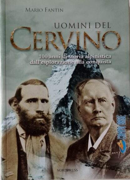 Uomini del Cervino. 100 anni di storia alpinistica dall’esplorazione alla conquista