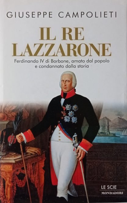 Il Re lazzarone. Ferdinando IV di Borbone, amato dal popolo e condannato dalla storia