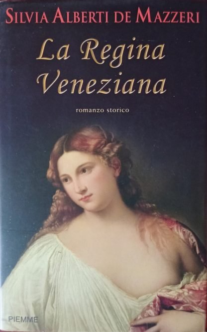 La Regina veneziana. Storia di Caterina Cornaro, regina di Cipro e di Asolo